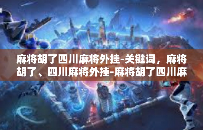 麻将胡了四川麻将外挂-关键词，麻将胡了、四川麻将外挂-麻将胡了四川麻将外挂