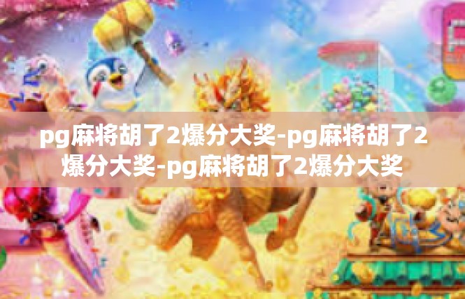 pg麻将胡了2爆分大奖-pg麻将胡了2爆分大奖-pg麻将胡了2爆分大奖