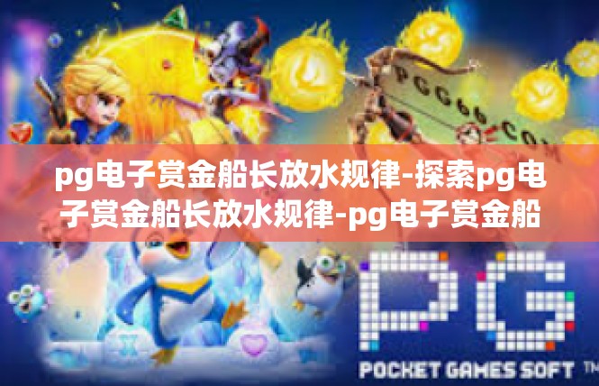 pg电子赏金船长放水规律-探索pg电子赏金船长放水规律-pg电子赏金船长放水规律