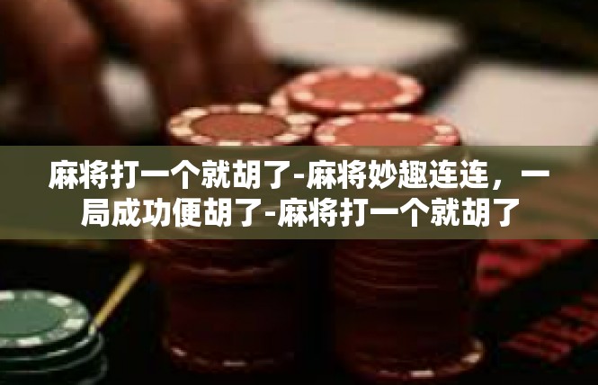 麻将打一个就胡了-麻将妙趣连连，一局成功便胡了-麻将打一个就胡了