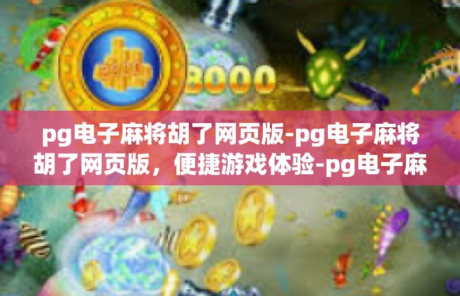 pg电子麻将胡了网页版-pg电子麻将胡了网页版，便捷游戏体验-pg电子麻将胡了网页版
