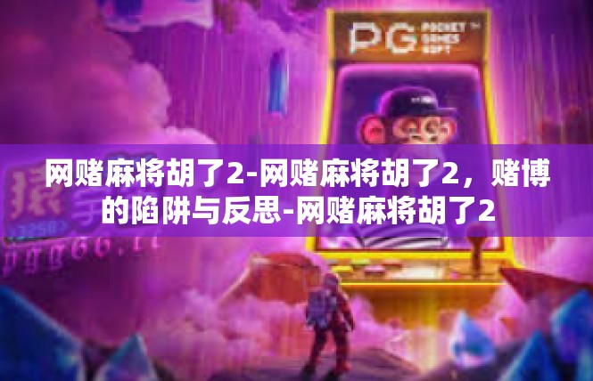 网赌麻将胡了2-网赌麻将胡了2，赌博的陷阱与反思-网赌麻将胡了2