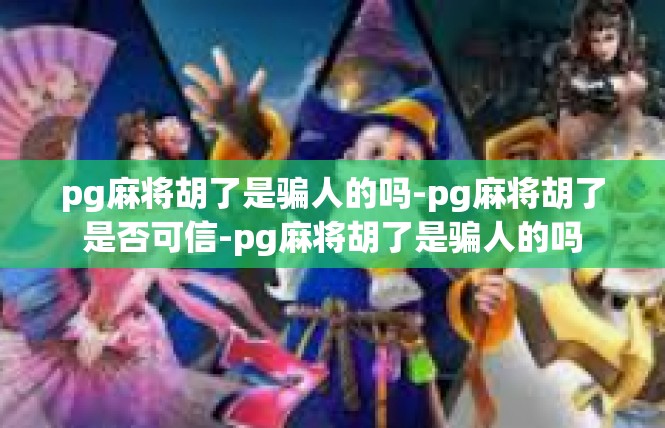 pg麻将胡了是骗人的吗-pg麻将胡了是否可信-pg麻将胡了是骗人的吗