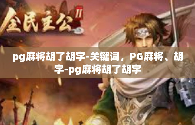 pg麻将胡了胡字-关键词，PG麻将、胡字-pg麻将胡了胡字