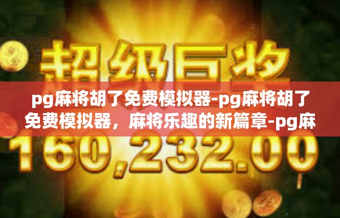 pg麻将胡了免费模拟器-pg麻将胡了免费模拟器，麻将乐趣的新篇章-pg麻将胡了免费模拟器