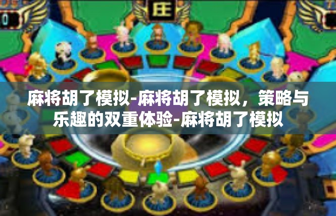 麻将胡了模拟-麻将胡了模拟，策略与乐趣的双重体验-麻将胡了模拟