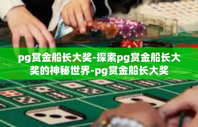 pg赏金船长大奖-探索pg赏金船长大奖的神秘世界-pg赏金船长大奖