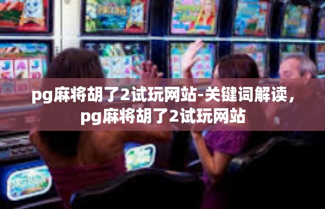 pg麻将胡了2试玩网站-关键词解读，pg麻将胡了2试玩网站