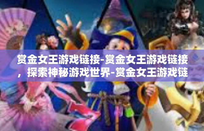 赏金女王游戏链接-赏金女王游戏链接，探索神秘游戏世界-赏金女王游戏链接
