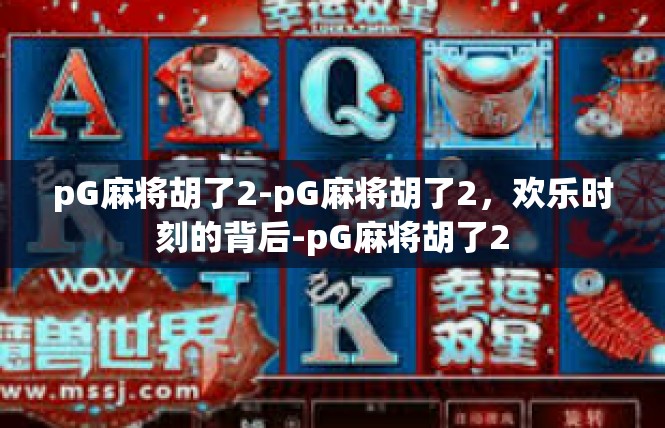pG麻将胡了2-pG麻将胡了2，欢乐时刻的背后-pG麻将胡了2