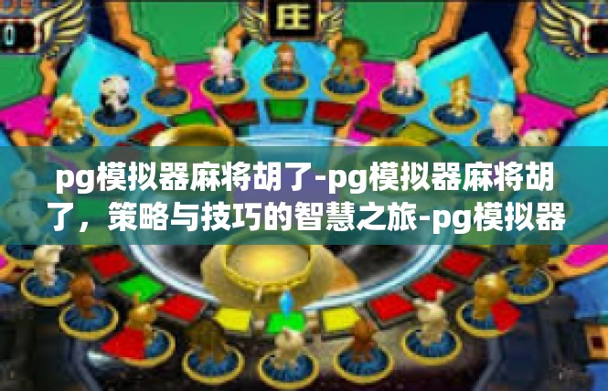 pg模拟器麻将胡了-pg模拟器麻将胡了，策略与技巧的智慧之旅-pg模拟器麻将胡了