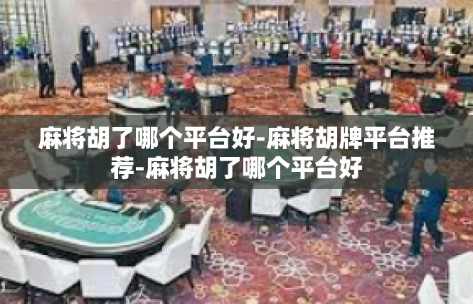 麻将胡了哪个平台好-麻将胡牌平台推荐-麻将胡了哪个平台好