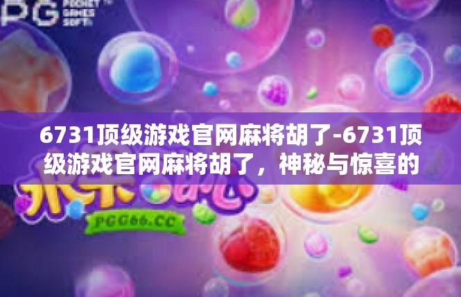 6731顶级游戏官网麻将胡了-6731顶级游戏官网麻将胡了，神秘与惊喜的体验-6731顶级游戏官网麻将胡了