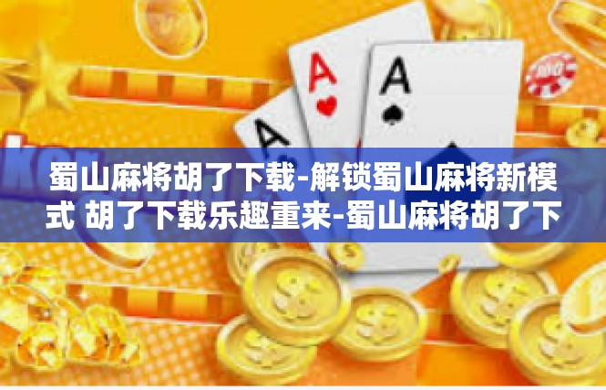 蜀山麻将胡了下载-解锁蜀山麻将新模式 胡了下载乐趣重来-蜀山麻将胡了下载
