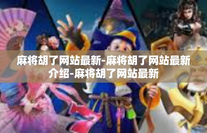 麻将胡了网站最新-麻将胡了网站最新介绍-麻将胡了网站最新
