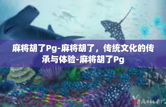 麻将胡了Pg-麻将胡了，传统文化的传承与体验-麻将胡了Pg