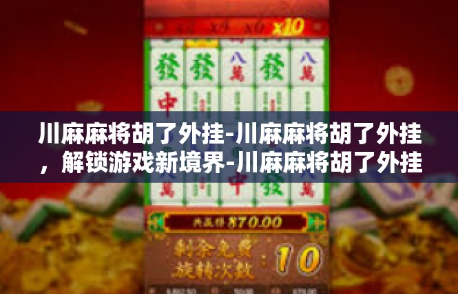 川麻麻将胡了外挂-川麻麻将胡了外挂，解锁游戏新境界-川麻麻将胡了外挂