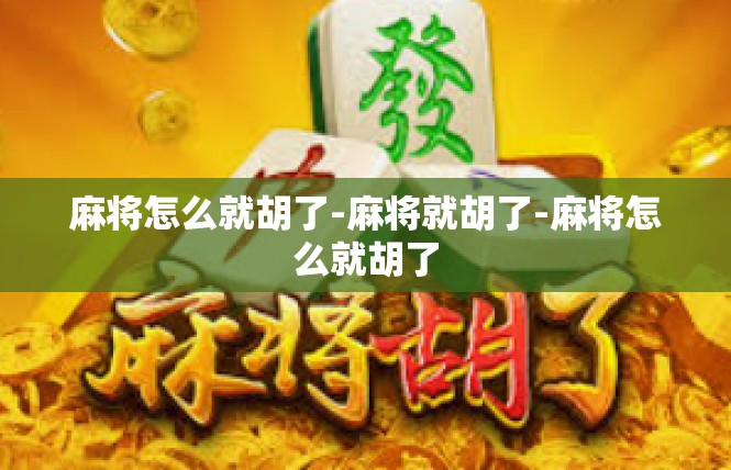 麻将怎么就胡了-麻将就胡了-麻将怎么就胡了