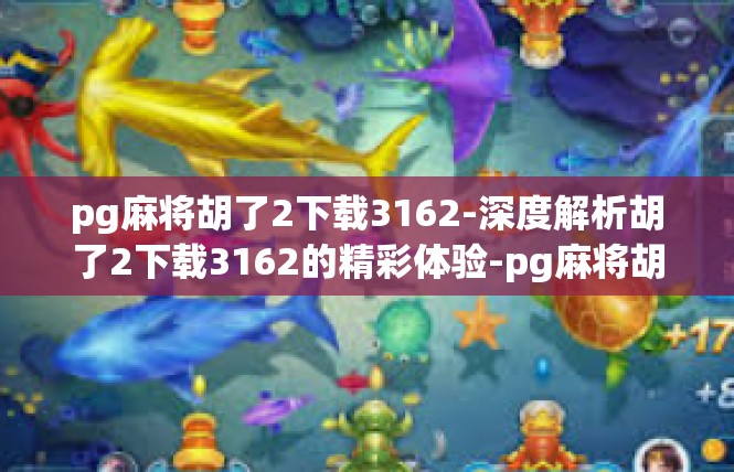 pg麻将胡了2下载3162-深度解析胡了2下载3162的精彩体验-pg麻将胡了2下载3162