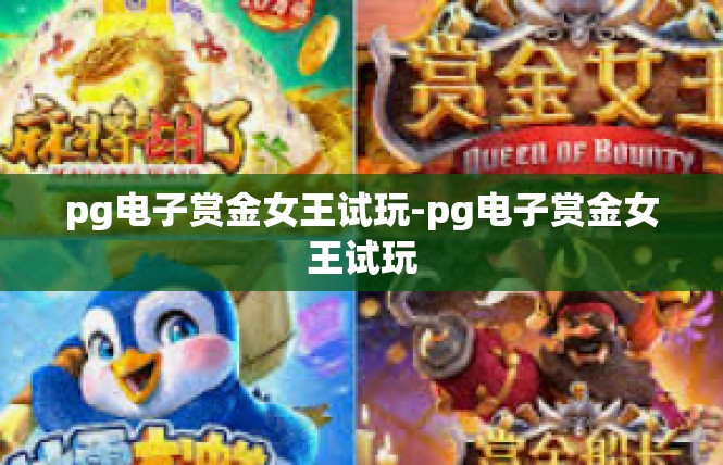 pg电子赏金女王试玩-pg电子赏金女王试玩