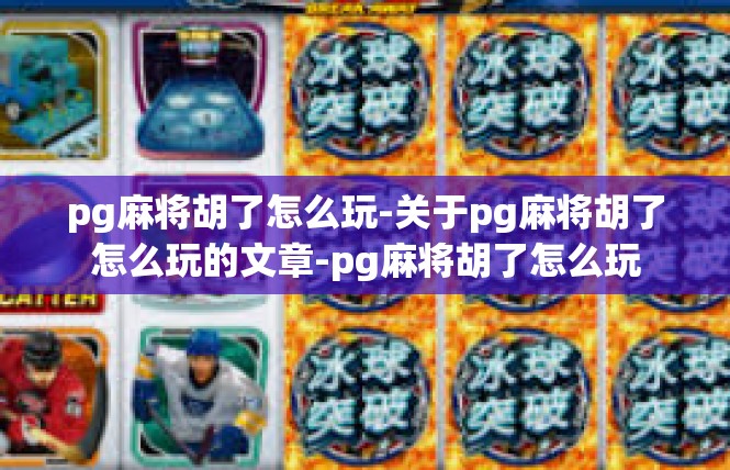 pg麻将胡了怎么玩-关于pg麻将胡了怎么玩的文章-pg麻将胡了怎么玩