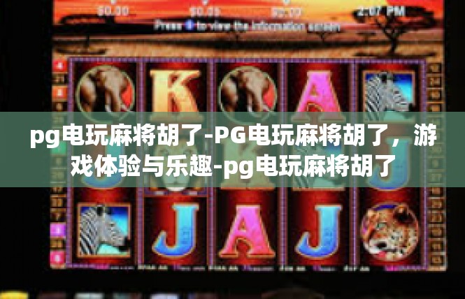 pg电玩麻将胡了-PG电玩麻将胡了，游戏体验与乐趣-pg电玩麻将胡了