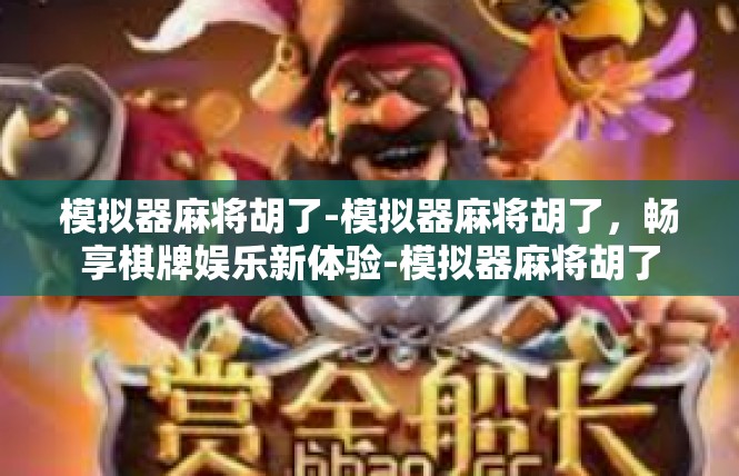 模拟器麻将胡了-模拟器麻将胡了，畅享棋牌娱乐新体验-模拟器麻将胡了