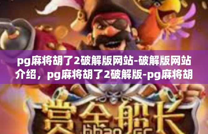 pg麻将胡了2破解版网站-破解版网站介绍，pg麻将胡了2破解版-pg麻将胡了2破解版网站