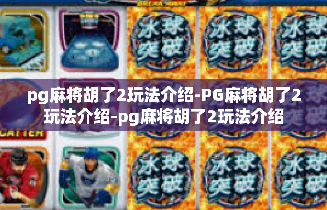 pg麻将胡了2玩法介绍-PG麻将胡了2玩法介绍-pg麻将胡了2玩法介绍