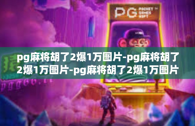 pg麻将胡了2爆1万图片-pg麻将胡了2爆1万图片-pg麻将胡了2爆1万图片