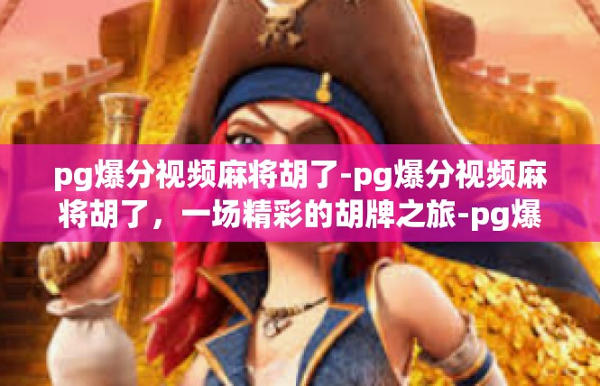 pg爆分视频麻将胡了-pg爆分视频麻将胡了，一场精彩的胡牌之旅-pg爆分视频麻将胡了