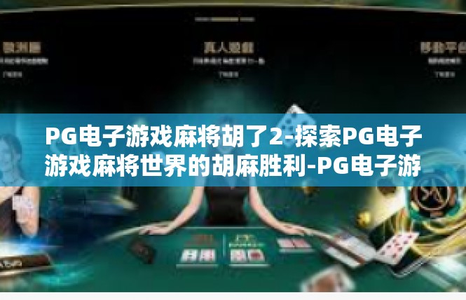 PG电子游戏麻将胡了2-探索PG电子游戏麻将世界的胡麻胜利-PG电子游戏麻将胡了2
