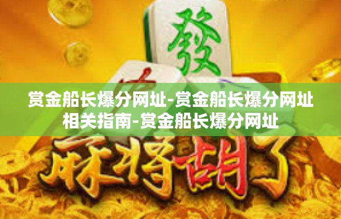 赏金船长爆分网址-赏金船长爆分网址相关指南-赏金船长爆分网址