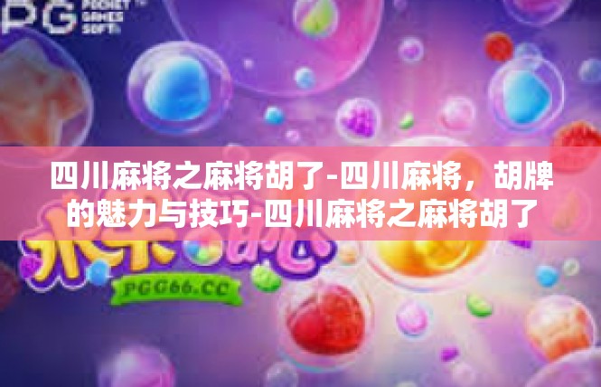 四川麻将之麻将胡了-四川麻将，胡牌的魅力与技巧-四川麻将之麻将胡了