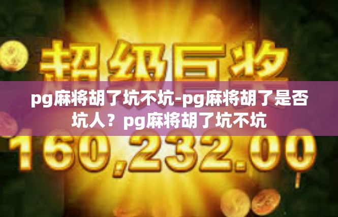 pg麻将胡了坑不坑-pg麻将胡了是否坑人？pg麻将胡了坑不坑