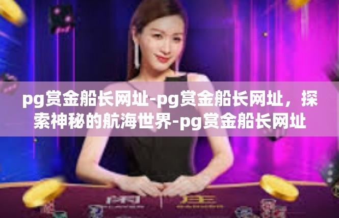 pg赏金船长网址-pg赏金船长网址，探索神秘的航海世界-pg赏金船长网址