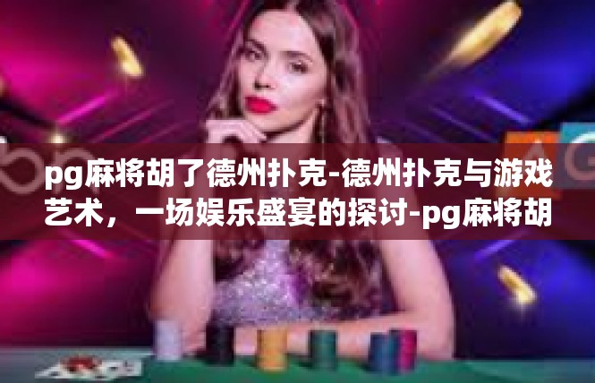 pg麻将胡了德州扑克-德州扑克与游戏艺术，一场娱乐盛宴的探讨-pg麻将胡了德州扑克