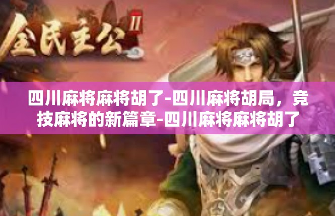 四川麻将麻将胡了-四川麻将胡局，竞技麻将的新篇章-四川麻将麻将胡了