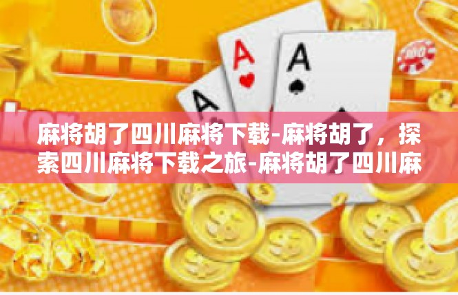 麻将胡了四川麻将下载-麻将胡了，探索四川麻将下载之旅-麻将胡了四川麻将下载
