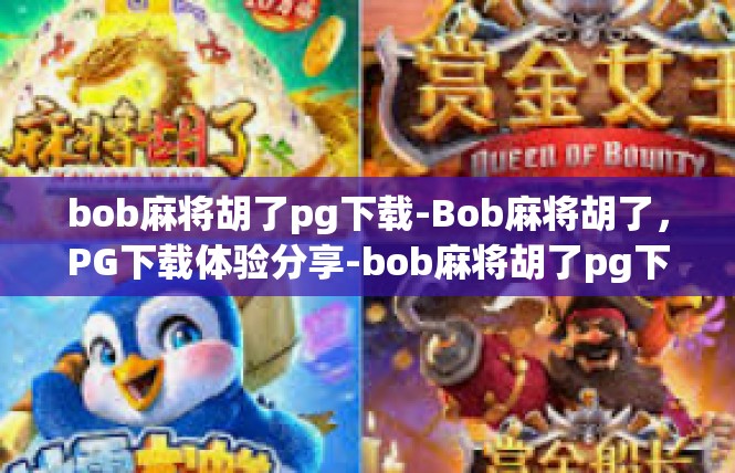 bob麻将胡了pg下载-Bob麻将胡了，PG下载体验分享-bob麻将胡了pg下载