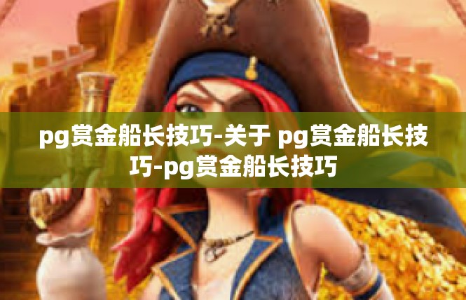 pg赏金船长技巧-关于 pg赏金船长技巧-pg赏金船长技巧