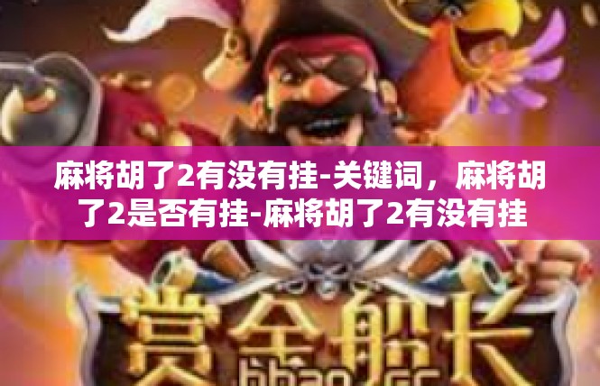 麻将胡了2有没有挂-关键词，麻将胡了2是否有挂-麻将胡了2有没有挂