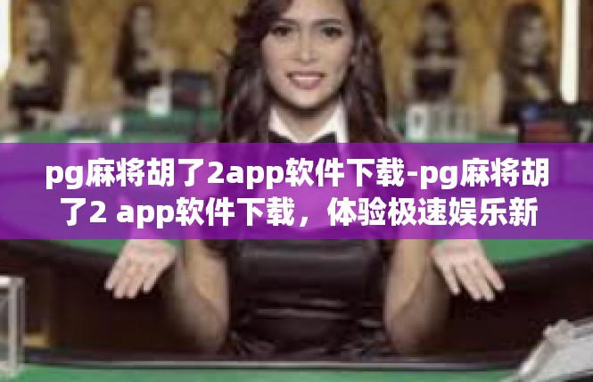 pg麻将胡了2app软件下载-pg麻将胡了2 app软件下载，体验极速娱乐新体验-pg麻将胡了2app软件下载