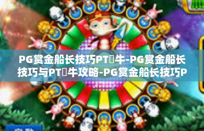 PG赏金船长技巧PT犎牛-PG赏金船长技巧与PT犎牛攻略-PG赏金船长技巧PT犎牛