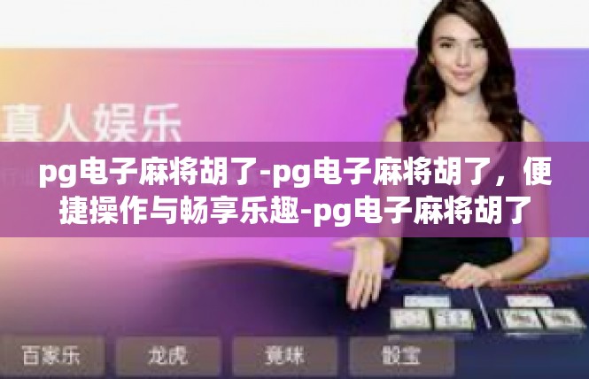 pg电子麻将胡了-pg电子麻将胡了，便捷操作与畅享乐趣-pg电子麻将胡了