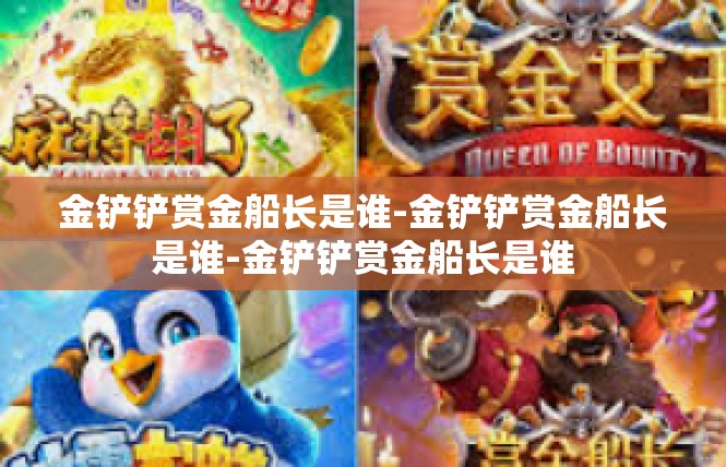 金铲铲赏金船长是谁-金铲铲赏金船长是谁-金铲铲赏金船长是谁