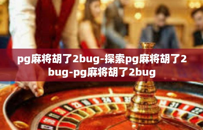 pg麻将胡了2bug-探索pg麻将胡了2bug-pg麻将胡了2bug