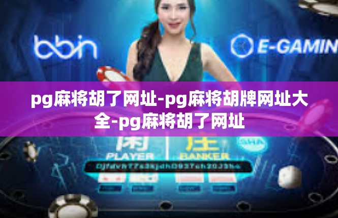 pg麻将胡了网址-pg麻将胡牌网址大全-pg麻将胡了网址