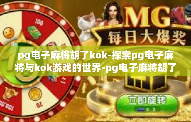 pg电子麻将胡了kok-探索pg电子麻将与kok游戏的世界-pg电子麻将胡了kok