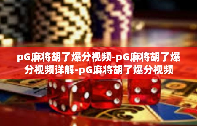 pG麻将胡了爆分视频-pG麻将胡了爆分视频详解-pG麻将胡了爆分视频